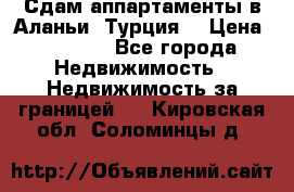 Сдам аппартаменты в Аланьи (Турция) › Цена ­ 1 600 - Все города Недвижимость » Недвижимость за границей   . Кировская обл.,Соломинцы д.